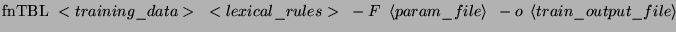 $\displaystyle \textrm{fnTBL }<training\_data>\textrm{ }<lexical\_rules>\textrm{...
...ght\rangle \textrm{ }-o\textrm{ }\left\langle train\_output\_file\right\rangle $